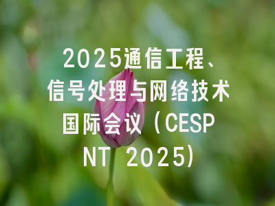 2025通信工程、信号处理与网络技术国际会议（CESPNT 2025）