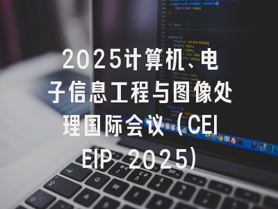 2025计算机、电子信息工程与图像处理国际会议（CEIEIP 2025）