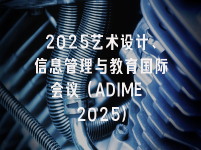 2025艺术设计、信息管理与教育国际会议（ADIME 2025）
