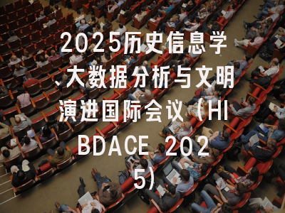 2025历史信息学、大数据分析与文明演进国际会议（HIBDACE 2025）