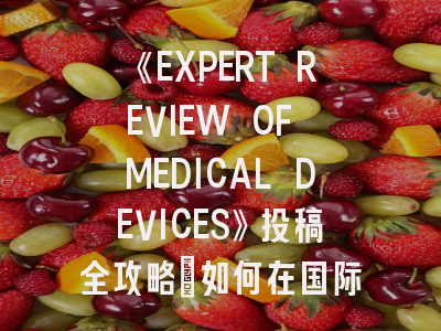 《EXPERT REVIEW OF MEDICAL DEVICES》投稿全攻略：如何在国际顶级期刊高效发文？
