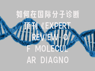 如何在国际分子诊断顶刊《EXPERT REVIEW OF MOLECULAR DIAGNOSTICS》成功发表研究成果？