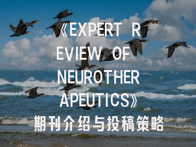 《EXPERT REVIEW OF NEUROTHERAPEUTICS》期刊介绍与投稿策略全解析