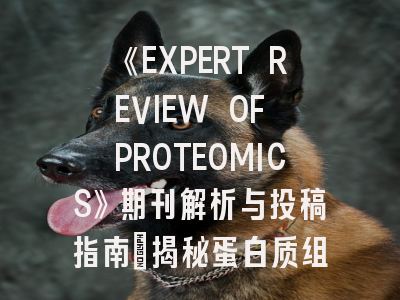 《EXPERT REVIEW OF PROTEOMICS》期刊解析与投稿指南：揭秘蛋白质组学领域顶刊的生存法则