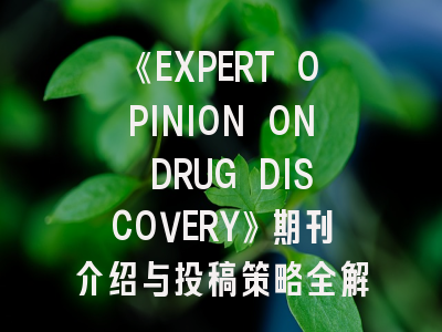 《EXPERT OPINION ON DRUG DISCOVERY》期刊介绍与投稿策略全解析
