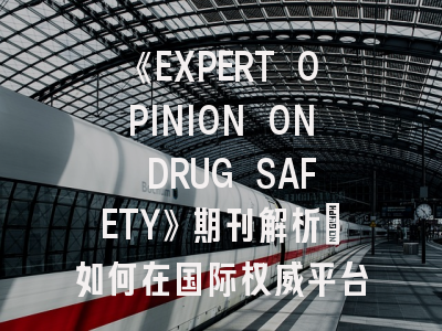 《EXPERT OPINION ON DRUG SAFETY》期刊解析：如何在国际权威平台发表药物安全研究？