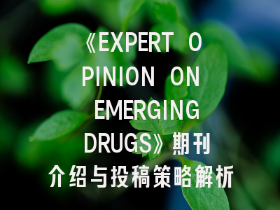 《EXPERT OPINION ON EMERGING DRUGS》期刊介绍与投稿策略解析