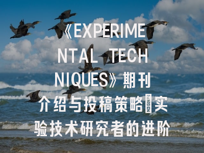 《EXPERIMENTAL TECHNIQUES》期刊介绍与投稿策略：实验技术研究者的进阶指南