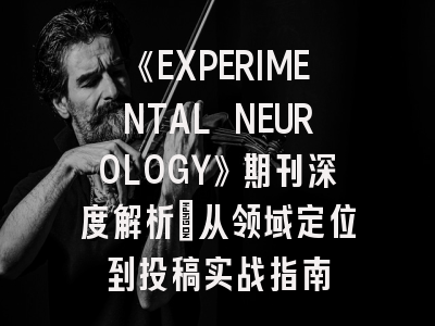 《EXPERIMENTAL NEUROLOGY》期刊深度解析：从领域定位到投稿实战指南