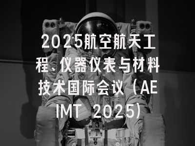 2025航空航天工程、仪器仪表与材料技术国际会议(AEIMT 2025)