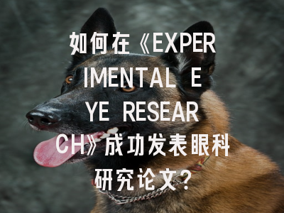 如何在《EXPERIMENTAL EYE RESEARCH》成功发表眼科研究论文？