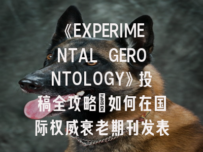 《EXPERIMENTAL GERONTOLOGY》投稿全攻略：如何在国际权威衰老期刊发表研究成果？