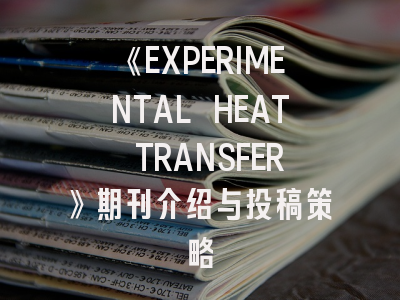 《EXPERIMENTAL HEAT TRANSFER》期刊介绍与投稿策略