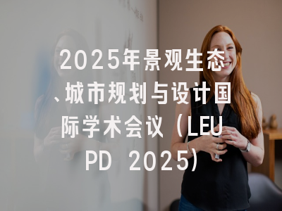 2025年景观生态、城市规划与设计国际学术会议（LEUPD 2025）