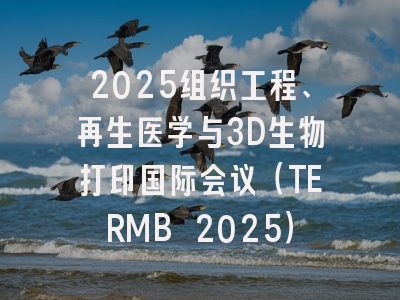 2025组织工程、再生医学与3D生物打印国际会议（TERMB 2025）