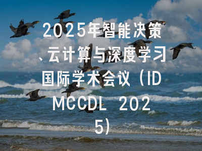 2025年智能决策、云计算与深度学习国际学术会议（IDMCCDL 2025）