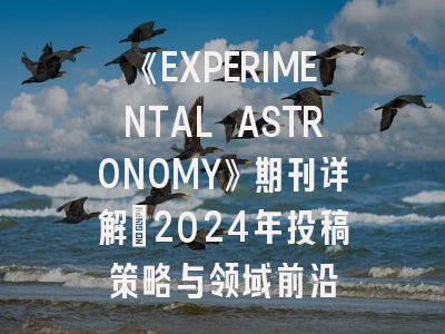 《EXPERIMENTAL ASTRONOMY》期刊详解：2024年投稿策略与领域前沿