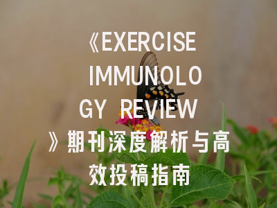 《EXERCISE IMMUNOLOGY REVIEW》期刊深度解析与高效投稿指南