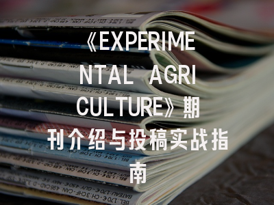 《EXPERIMENTAL AGRICULTURE》期刊介绍与投稿实战指南