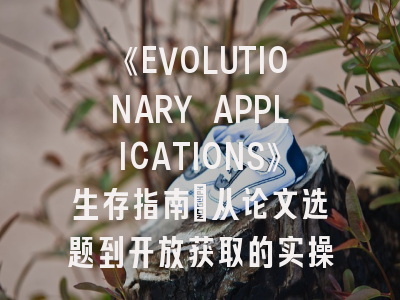 《EVOLUTIONARY APPLICATIONS》生存指南：从论文选题到开放获取的实操秘笈