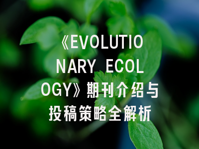 《EVOLUTIONARY ECOLOGY》期刊介绍与投稿策略全解析