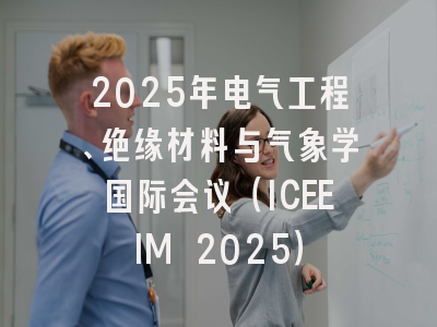 2025年电气工程、绝缘材料与气象学国际会议（ICEEIM 2025）
