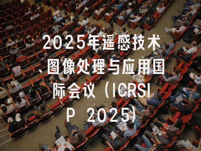 2025年遥感技术、图像处理与应用国际会议(ICRSIP 2025)