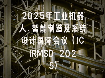 2025年工业机器人、智能制造及系统设计国际会议(ICIRMSD 2025)