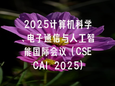 2025计算机科学、电子通信与人工智能国际会议(CSECAI 2025)