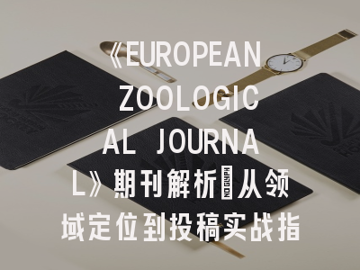 《EUROPEAN ZOOLOGICAL JOURNAL》期刊解析：从领域定位到投稿实战指南