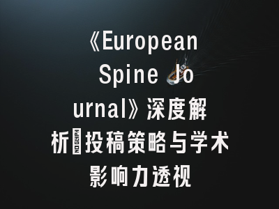《European Spine Journal》深度解析：投稿策略与学术影响力透视