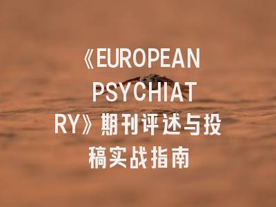 《EUROPEAN PSYCHIATRY》期刊评述与投稿实战指南