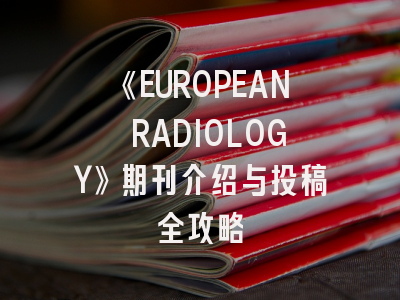 《EUROPEAN RADIOLOGY》期刊介绍与投稿全攻略