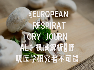 《EUROPEAN RESPIRATORY JOURNAL》权威解析：呼吸医学研究者不可错过的投稿指南