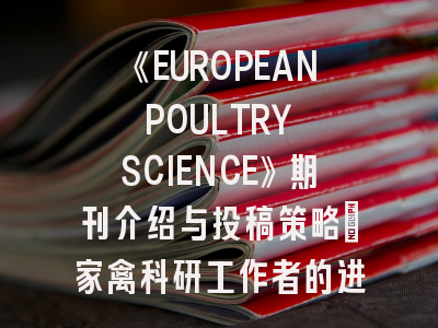 《EUROPEAN POULTRY SCIENCE》期刊介绍与投稿策略：家禽科研工作者的进阶指南