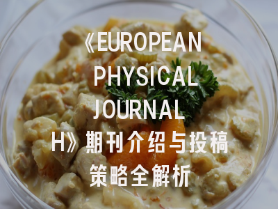 《EUROPEAN PHYSICAL JOURNAL H》期刊介绍与投稿策略全解析