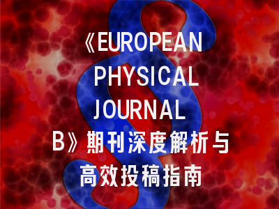 《EUROPEAN PHYSICAL JOURNAL B》期刊深度解析与高效投稿指南