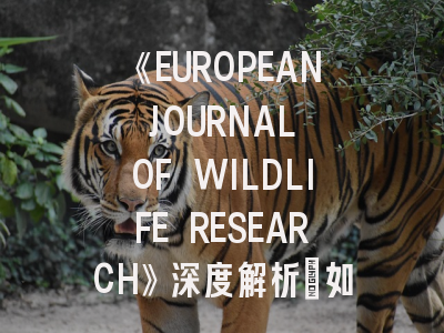 《EUROPEAN JOURNAL OF WILDLIFE RESEARCH》深度解析：如何在全球顶级期刊发表你的野生动物研究成果？