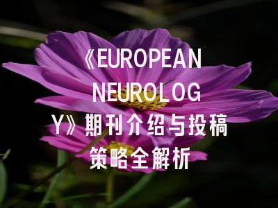 《EUROPEAN NEUROLOGY》期刊介绍与投稿策略全解析