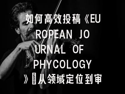 如何高效投稿《EUROPEAN JOURNAL OF PHYCOLOGY》：从领域定位到审稿避坑指南