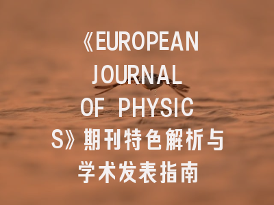 《EUROPEAN JOURNAL OF PHYSICS》期刊特色解析与学术发表指南