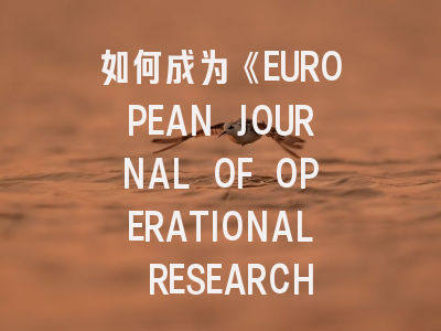 如何成为《EUROPEAN JOURNAL OF OPERATIONAL RESEARCH》运筹学顶刊的常客？