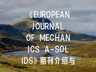 《EUROPEAN JOURNAL OF MECHANICS A-SOLIDS》期刊介绍与投稿全攻略