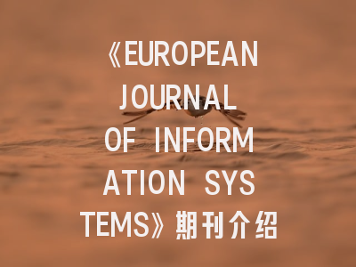《EUROPEAN JOURNAL OF INFORMATION SYSTEMS》期刊介绍与投稿策略