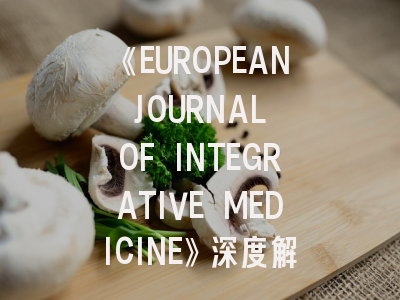 《EUROPEAN JOURNAL OF INTEGRATIVE MEDICINE》深度解析与成功投稿指南