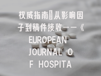 权威指南：从影响因子到稿件接收——《EUROPEAN JOURNAL OF HOSPITAL PHARMACY》投稿全攻略