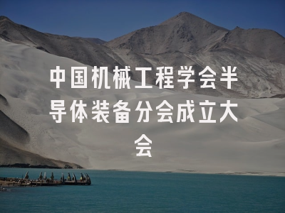 中国机械工程学会半导体装备分会成立大会
