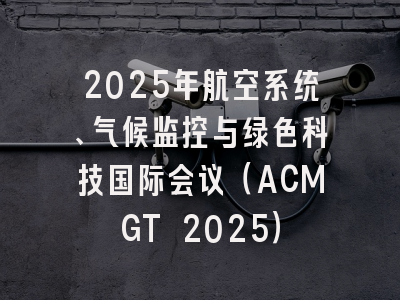2025年航空系统、气候监控与绿色科技国际会议(ACMGT 2025)