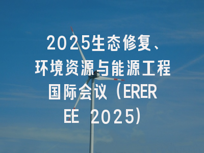 2025生态修复、环境资源与能源工程国际会议(EREREE 2025)