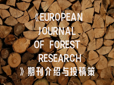 《EUROPEAN JOURNAL OF FOREST RESEARCH》期刊介绍与投稿策略：林业研究者的必修课